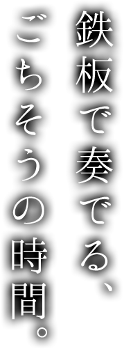 鉄板で奏でる、ごちそうの時間。